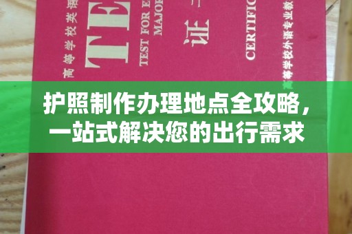 葫芦岛护照制作办理地点全攻略，一站式解决您的出行需求